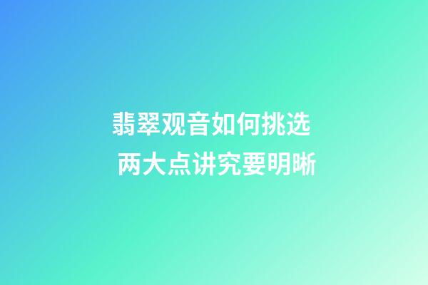翡翠观音如何挑选  两大点讲究要明晰